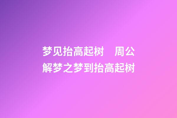 梦见抬高起树　周公解梦之梦到抬高起树